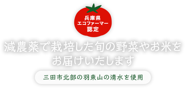 兵庫県エコファーマー認定　三田市北部の羽束山の清水を使用し、減農薬で栽培した旬の野菜やお米をお届けいたします